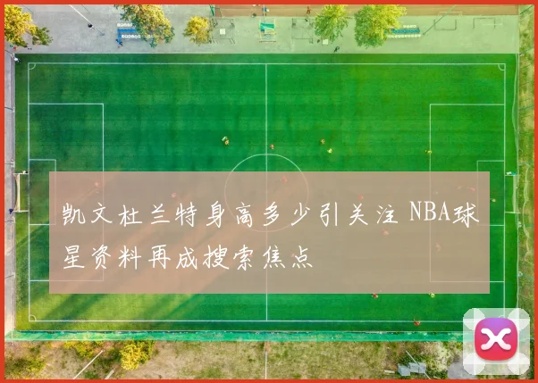 凯文杜兰特身高多少引关注 NBA球星资料再成搜索焦点