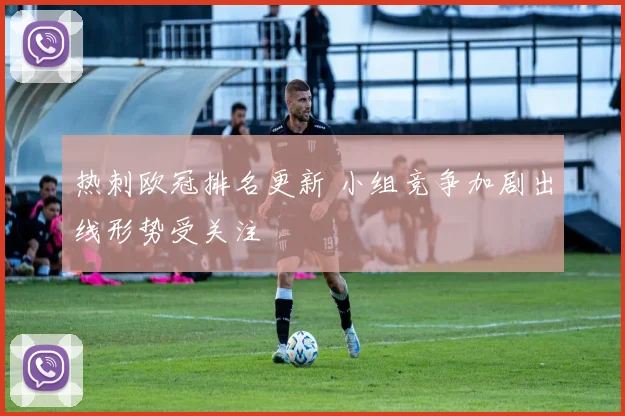 热刺欧冠排名更新 小组竞争加剧出线形势受关注