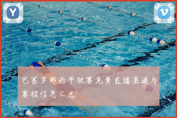 巴塞罗那西甲联赛免费直播渠道与赛程信息汇总