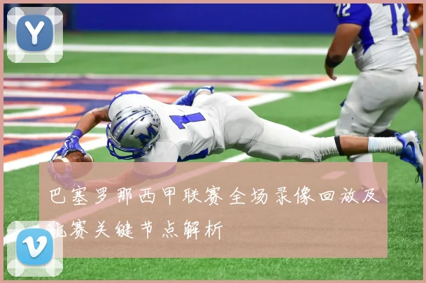 巴塞罗那西甲联赛全场录像回放及比赛关键节点解析