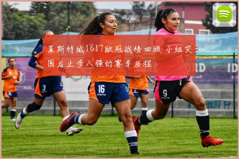 莱斯特城1617欧冠战绩回顾 小组突围后止步八强的赛季历程