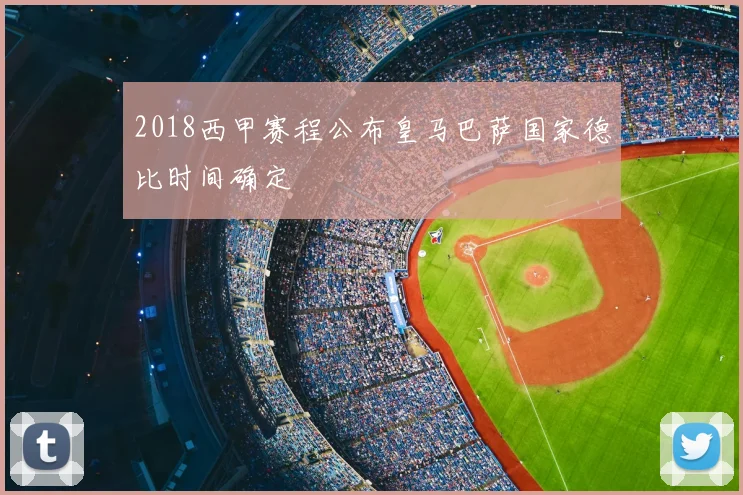 2018西甲赛程公布皇马巴萨国家德比时间确定