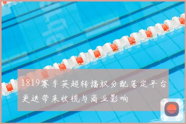 1819赛季英超转播权分配落定平台更迭带来收视与商业影响