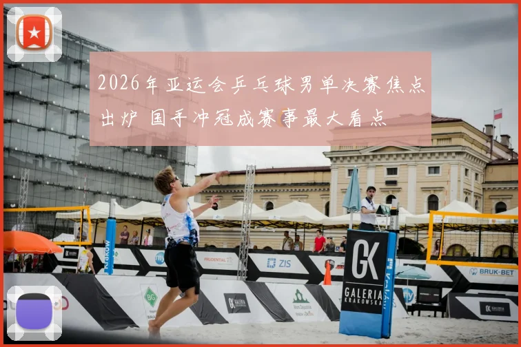 2026年亚运会乒乓球男单决赛焦点出炉 国手冲冠成赛事最大看点