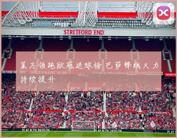 莱万领跑欧冠进球榜 巴萨锋线火力持续提升