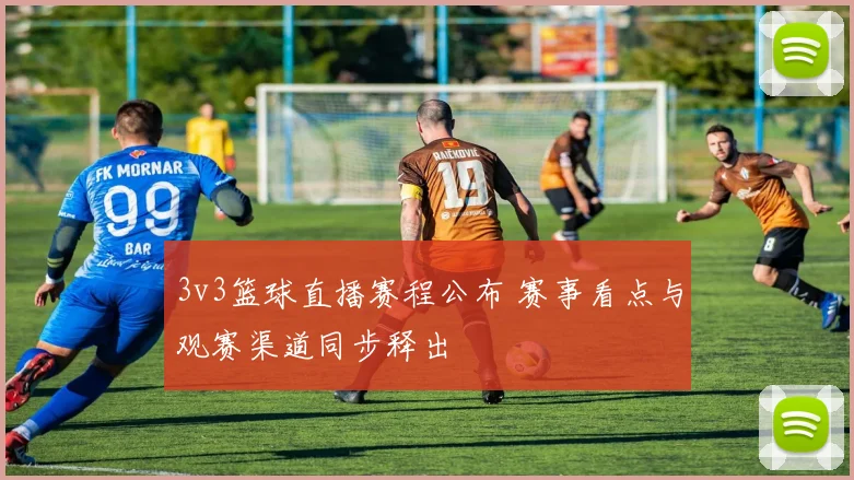3v3篮球直播赛程公布 赛事看点与观赛渠道同步释出