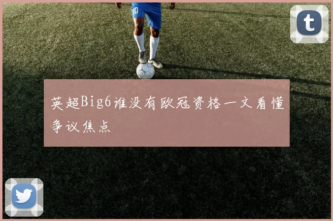 英超Big6谁没有欧冠资格一文看懂争议焦点