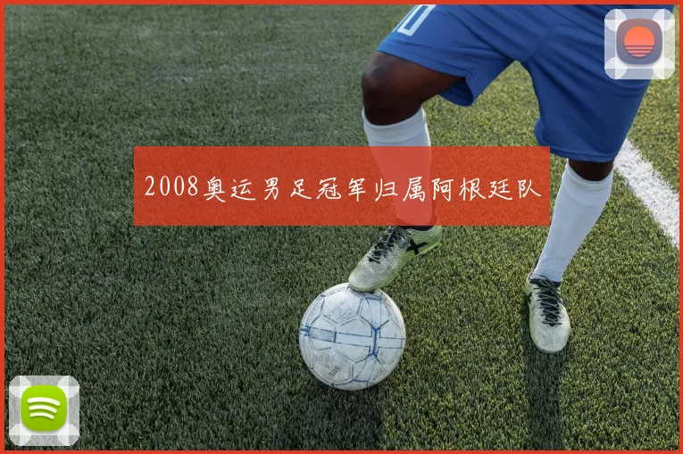 2008奥运男足冠军归属阿根廷队
