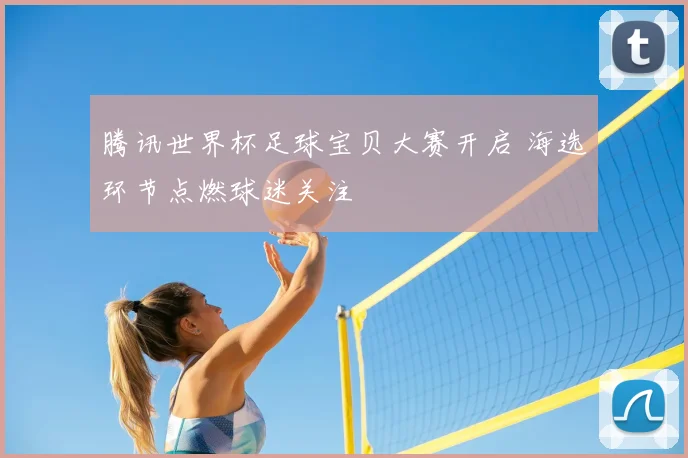 腾讯世界杯足球宝贝大赛开启 海选环节点燃球迷关注