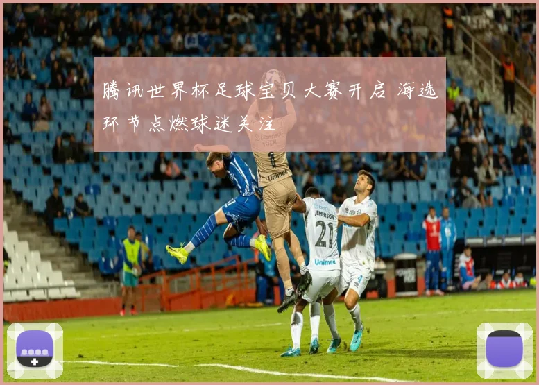 腾讯世界杯足球宝贝大赛开启 海选环节点燃球迷关注