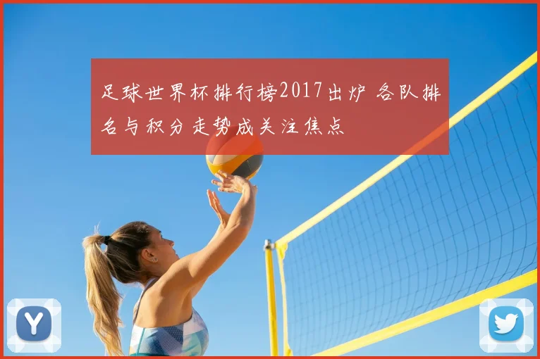 足球世界杯排行榜2017出炉 各队排名与积分走势成关注焦点
