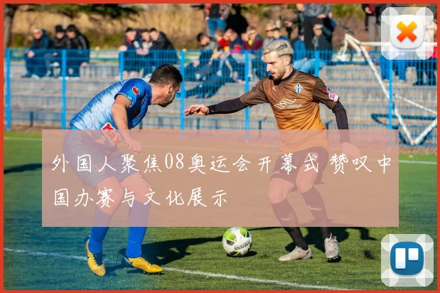 外国人聚焦08奥运会开幕式 赞叹中国办赛与文化展示