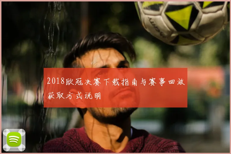 2018欧冠决赛下载指南与赛事回放获取方式说明